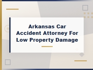 Arkansas Car Accident Attorney for Low Property Damage Claims