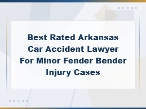 Best Rated Arkansas Car Accident Lawyer for Minor Fender Bender Injury Cases