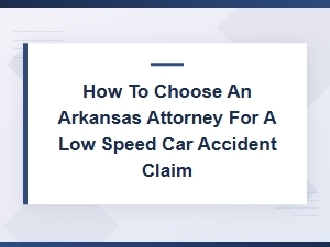 How to Choose an Arkansas Attorney for a Low-Speed Car Accident Claim