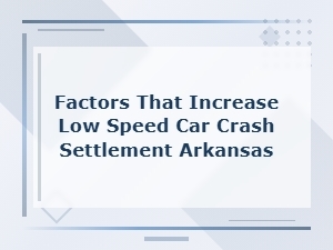 Factors That Increase Your Low-Speed Car Crash Settlement in Arkansas